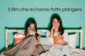 5 film che mi hanno fatto piangere